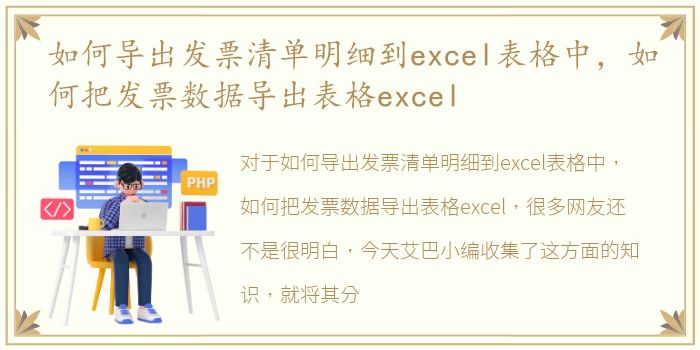 如何导出发票清单明细到excel表格中，如何把发票数据导出表格excel