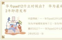 华为pad12什么时候出？ 华为最新平板2022年即将发布