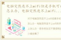 电脑突然连不上wifi但是手机可以连得上怎么办，电脑突然连不上wifi而手机却可以连上怎么办