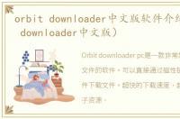 orbit downloader中文版软件介绍（orbit downloader中文版）