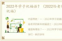 2022年学子祝福语？（2022给老师的新年祝福）