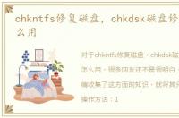 chkntfs修复磁盘，chkdsk磁盘修复工具怎么用