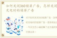 如何关闭360锁屏广告，怎样关闭360手机充电时的锁屏广告