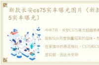 新款长安cs75实车曝光图片（新款长安cs75实车曝光）