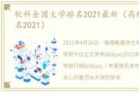 软科全国大学排名2021最新（高校软科排名2021）