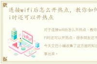 连接wifi后怎么开热点，教你如何在连WiFi时还可以开热点