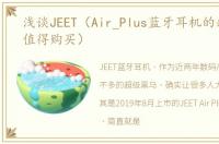 浅谈JEET（Air_Plus蓝牙耳机的缺点是否值得购买）