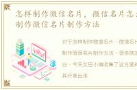 怎样制作微信名片，微信名片怎么弄怎么制作微信名片制作方法