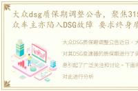 大众dsg质保期调整公告，聚焦315一汽-大众车主亦陷入DSG故障 要求终身质保