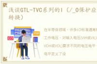 浅谈GTL-TVC系列的I（/_O保护应用和电压转换）