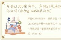 奔驰gl350柴油车，奔驰gl柴油版350质量怎么样(奔驰gls350柴油版)