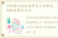 手机提示相机故障怎么办解决，手机提示相机故障怎么办