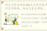 恒大汽车宣布恒驰5正式开启量产,10月即可交付的车，恒大汽车宣布恒驰5正式开启量产,10月即可交付!