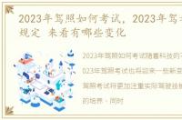 2023年驾照如何考试，2023年驾考收费新规定 来看有哪些变化