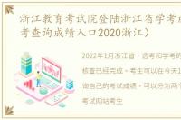 浙江教育考试院登陆浙江省学考成绩（学考查询成绩入口2020浙江）