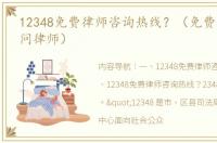 12348免费律师咨询热线？（免费法律咨询问律师）