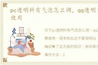 pc透明料有气泡怎么调，qq透明气泡免费使用