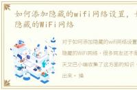 如何添加隐藏的wifi网络设置，如何添加隐藏的WiFi网络