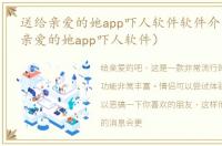 送给亲爱的她app吓人软件软件介绍（送给亲爱的她app吓人软件）