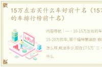 15万左右买什么车好前十名（15万到20万的车排行榜前十名）