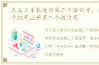 怎么用手机号创第二个微信号，如何使用手机号注册第二个微信号