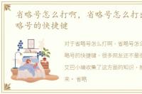 省略号怎么打啊，省略号怎么打出来，省略号的快捷键