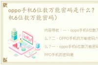 oppo手机6位数万能密码是什么？（oppo手机6位数万能密码）