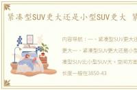 紧凑型SUV更大还是小型SUV更大 紧凑型车