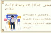 怎样更改Google账号密码，_gmail怎么修改密码