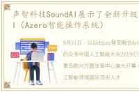 声智科技SoundAI展示了全新升级的SoundAI（Azero智能操作系统）