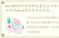 word2010中水印的设置怎么只给一页设置，如何在word里设置水印只出现在某一页