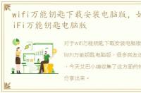 wifi万能钥匙下载安装电脑版，如何下载WiFi万能钥匙电脑版