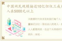 中国网民规模接近10亿但仅三成网民月收入在5000元以上