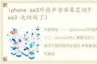 iphone se3外放声音屏幕震动？（iphone se3 太垃圾了）