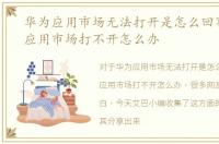 华为应用市场无法打开是怎么回事，华为应用市场打不开怎么办