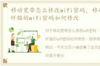 移动宽带怎么修改wifi密码，移动宽带光纤猫的wifi密码如何修改