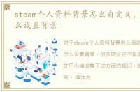 steam个人资料背景怎么自定义，steam怎么设置背景