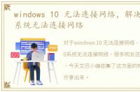 windows 10 无法连接网络，解决：win10系统无法连接网络