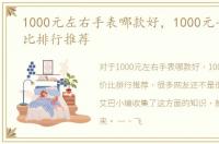 1000元左右手表哪款好，1000元手表性价比排行推荐