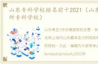 山东专科学校排名前十2021（山东最好的5所专科学校）