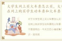 大学生网上买火车票怎么买，大学生怎么在网上购买学生动车票和火车票