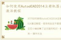 如何使用AutodCAD2014注册机器:CAD2014激活教程