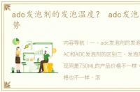 adc发泡剂的发泡温度？ adc发泡剂价格走势