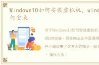 Windows10如何安装虚拟机，windows10如何安装