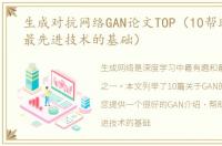 生成对抗网络GAN论文TOP（10帮助你理解最先进技术的基础）