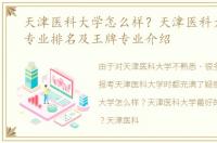 天津医科大学怎么样？天津医科大学最佳专业排名及王牌专业介绍