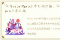 华为mate10pro上市日期价格，华为mate10pro上市日期