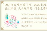 2021年太原车展门票，2022太原车展即将盛大来袭,大礼送不停,门票免费领