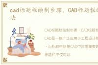 cad标题栏绘制步骤，CAD标题栏的制作方法