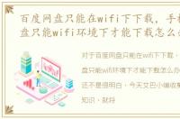 百度网盘只能在wifi下下载，手机百度网盘只能wifi环境下才能下载怎么办